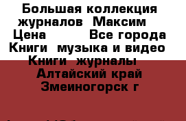 Большая коллекция журналов “Максим“ › Цена ­ 100 - Все города Книги, музыка и видео » Книги, журналы   . Алтайский край,Змеиногорск г.